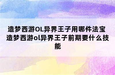 造梦西游OL异界王子用哪件法宝 造梦西游ol异界王子前期要什么技能